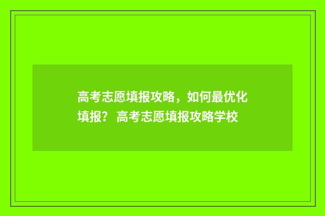 高考志愿填报攻略，如何最优化填报？ 高考志愿填报攻略学校