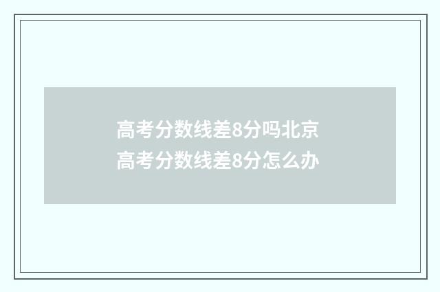 高考分数线差8分吗北京 高考分数线差8分怎么办