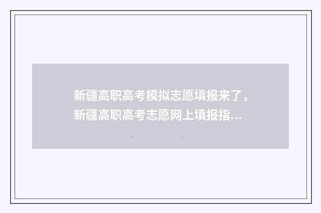 新疆高职高考模拟志愿填报来了，新疆高职高考志愿网上填报指南 新疆中职生高考试题