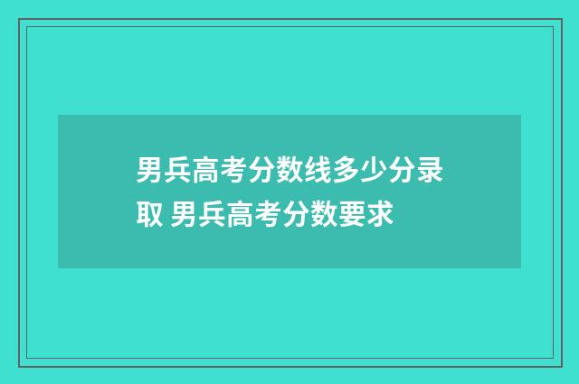 男兵高考分数线多少分录取 男兵高考分数要求