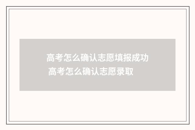 高考怎么确认志愿填报成功 高考怎么确认志愿录取
