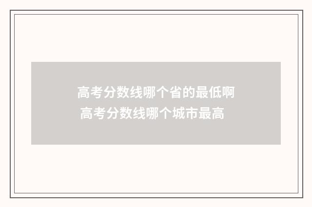高考分数线哪个省的最低啊 高考分数线哪个城市最高