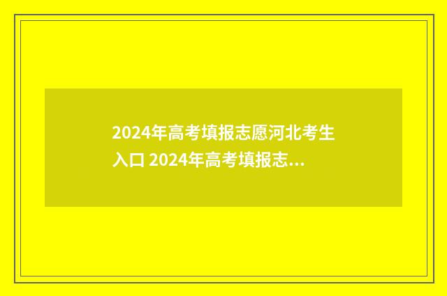2024年高考填报志愿河北考生入口 2024年高考填报志愿时间