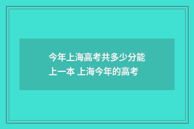 今年上海高考共多少分能上一本 上海今年的高考