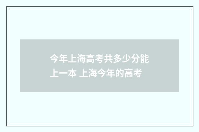 今年上海高考共多少分能上一本 上海今年的高考