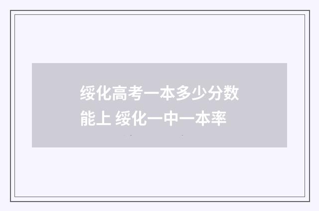 绥化高考一本多少分数能上 绥化一中一本率