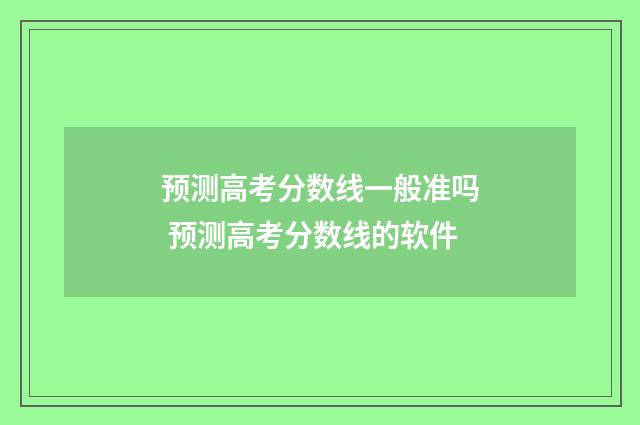 预测高考分数线一般准吗 预测高考分数线的软件