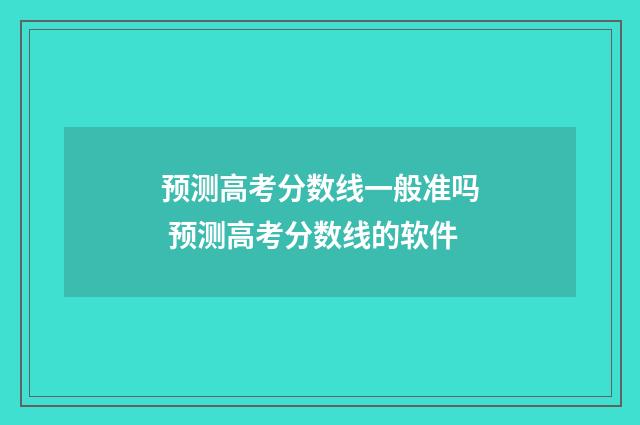预测高考分数线一般准吗 预测高考分数线的软件