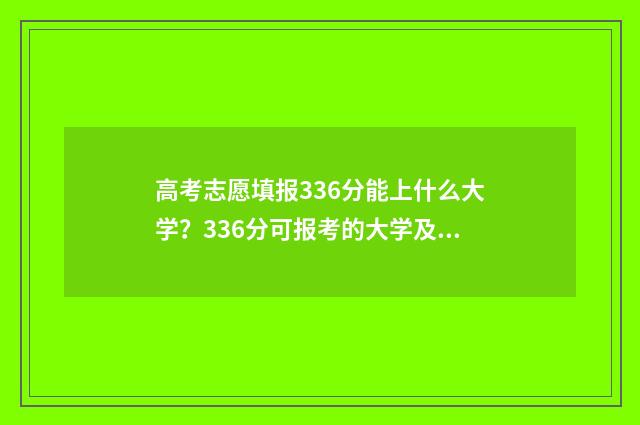 高考志愿填报336分能上什么大学？336分可报考的大学及专业推荐 高考志愿填报app