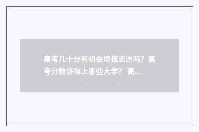 高考几十分有机会填报志愿吗？高考分数够得上哪些大学？ 高考有多少分