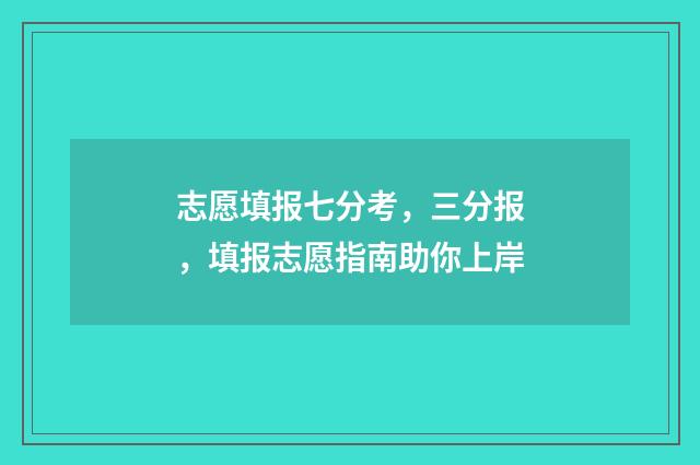 志愿填报七分考，三分报，填报志愿指南助你上岸