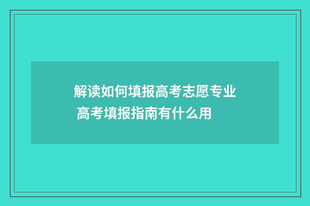解读如何填报高考志愿专业 高考填报指南有什么用