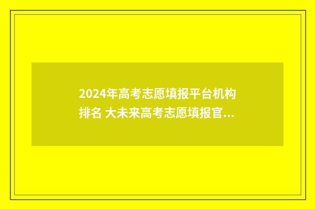 2024年高考志愿填报平台机构排名 大未来高考志愿填报官网