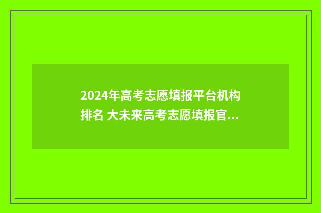 2024年高考志愿填报平台机构排名 大未来高考志愿填报官网