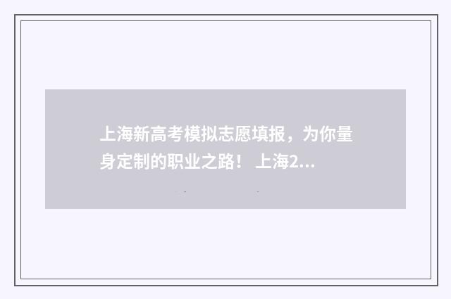 上海新高考模拟志愿填报，为你量身定制的职业之路！ 上海2021新高考模式