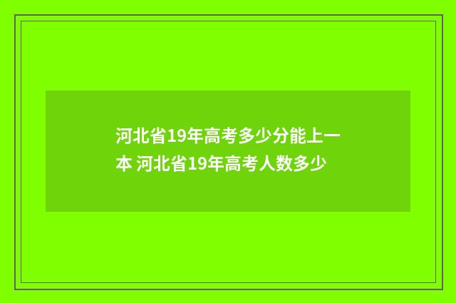 河北省19年高考多少分能上一本 河北省19年高考人数多少