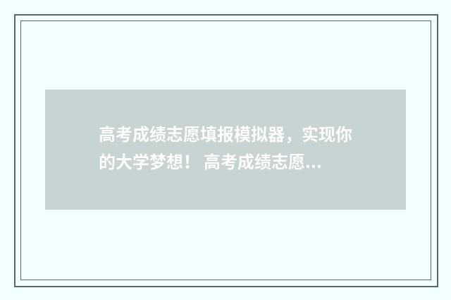 高考成绩志愿填报模拟器，实现你的大学梦想！ 高考成绩志愿填报卡