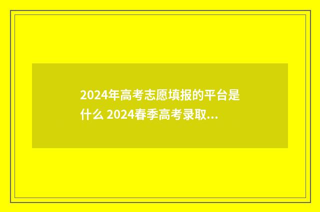 2024年高考志愿填报的平台是什么 2024春季高考录取分数线