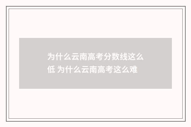 为什么云南高考分数线这么低 为什么云南高考这么难