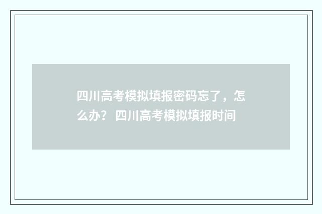 四川高考模拟填报密码忘了，怎么办？ 四川高考模拟填报时间