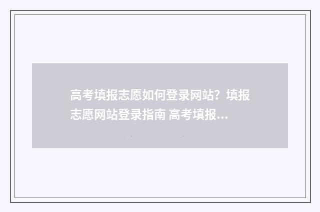 高考填报志愿如何登录网站？填报志愿网站登录指南 高考填报志愿如果没有被录取会显示什么