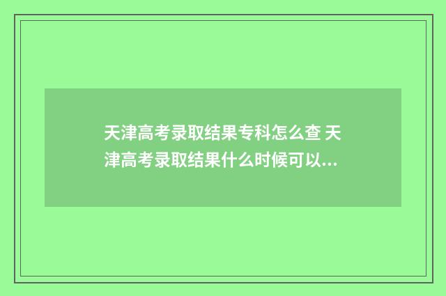 天津高考录取结果专科怎么查 天津高考录取结果什么时候可以查询到