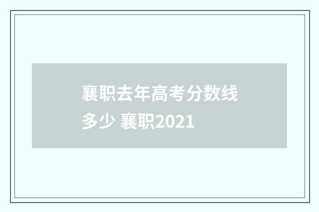 襄职去年高考分数线多少 襄职2021