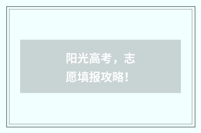 阳光高考，志愿填报攻略！