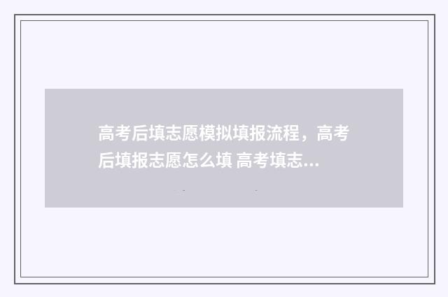 高考后填志愿模拟填报流程，高考后填报志愿怎么填 高考填志愿模拟视频