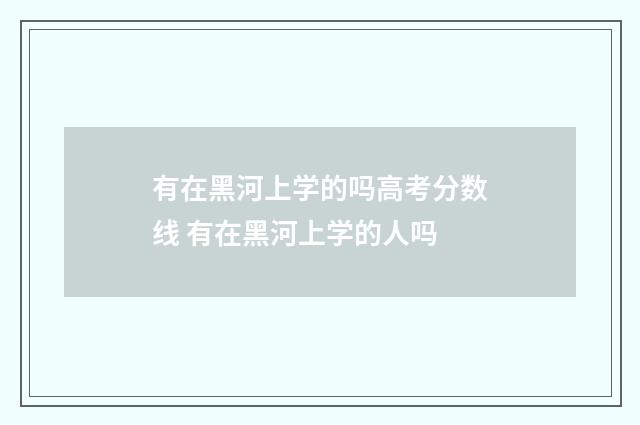 有在黑河上学的吗高考分数线 有在黑河上学的人吗