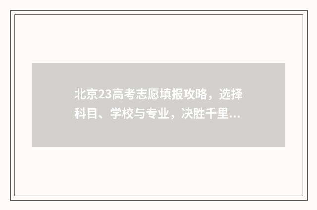 北京23高考志愿填报攻略，选择科目、学校与专业，决胜千里！ 北京2021高考报志愿
