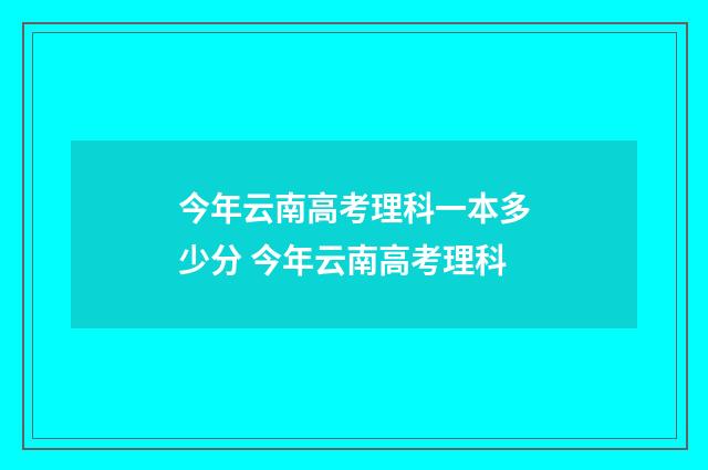 今年云南高考理科一本多少分 今年云南高考理科