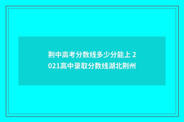 荆中高考分数线多少分能上 2021高中录取分数线湖北荆州