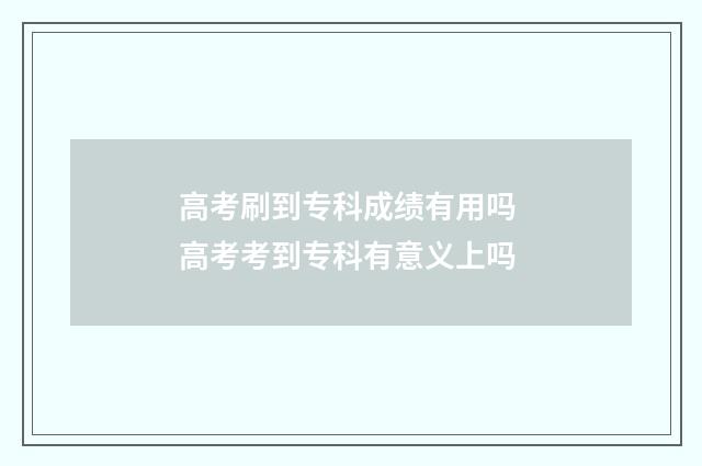 高考刷到专科成绩有用吗 高考考到专科有意义上吗