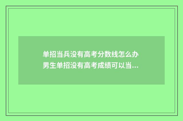 单招当兵没有高考分数线怎么办 男生单招没有高考成绩可以当兵吗