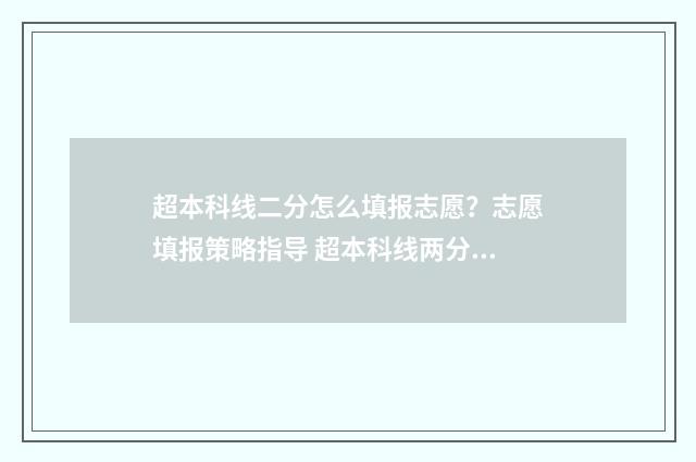 超本科线二分怎么填报志愿？志愿填报策略指导 超本科线两分能上什么公办本科
