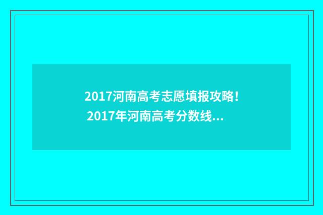 2017河南高考志愿填报攻略！ 2017年河南高考分数线及名次