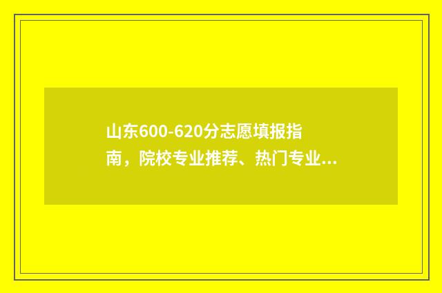 山东600-620分志愿填报指南，院校专业推荐、热门专业分析 山东省高考分数线600分