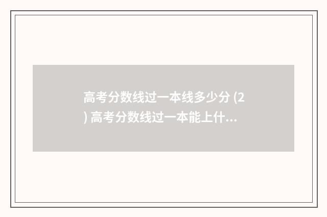 高考分数线过一本线多少分 (2) 高考分数线过一本能上什么大学