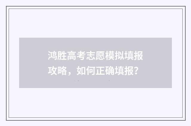鸿胜高考志愿模拟填报攻略，如何正确填报？