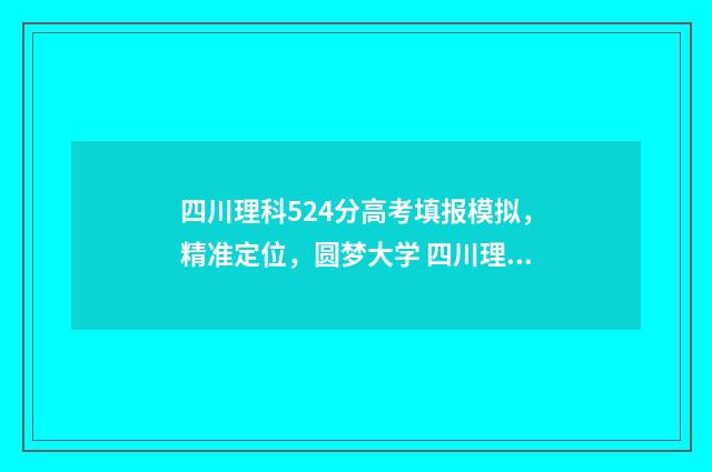 四川理科524分高考填报模拟，精准定位，圆梦大学 四川理科522分