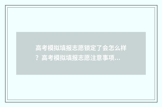 高考模拟填报志愿锁定了会怎么样？高考模拟填报志愿注意事项 高考模拟填报志愿入口官网