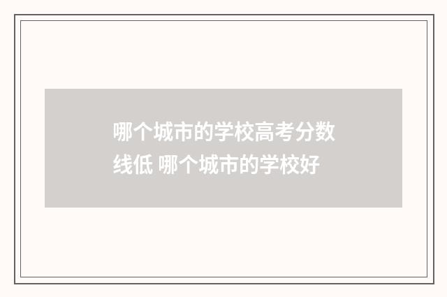 哪个城市的学校高考分数线低 哪个城市的学校好