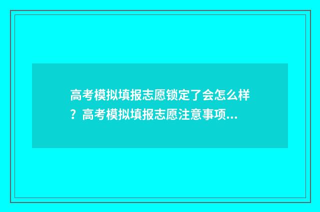 高考模拟填报志愿锁定了会怎么样？高考模拟填报志愿注意事项 高考模拟填报志愿入口官网