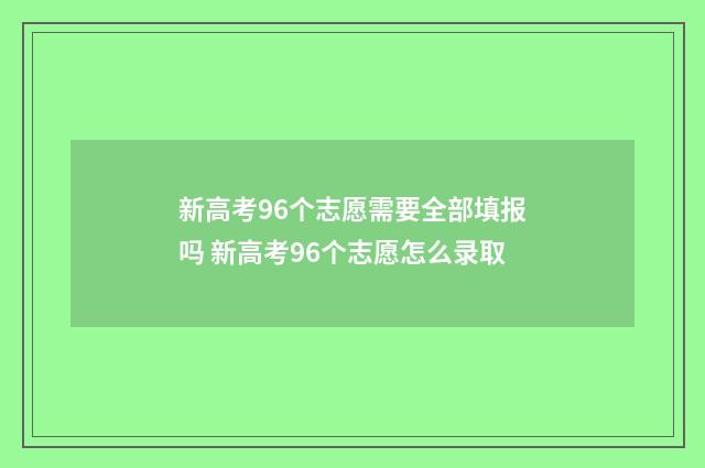 新高考96个志愿需要全部填报吗 新高考96个志愿怎么录取