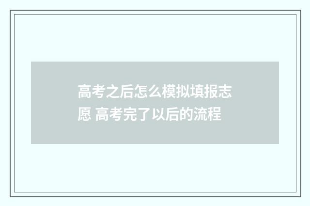 高考之后怎么模拟填报志愿 高考完了以后的流程
