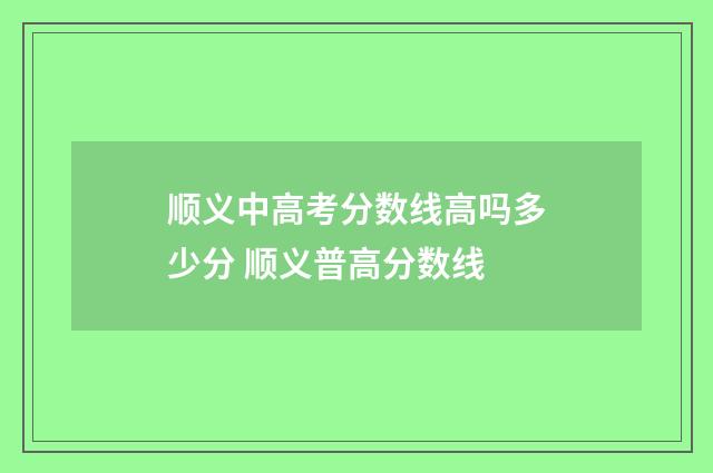 顺义中高考分数线高吗多少分 顺义普高分数线