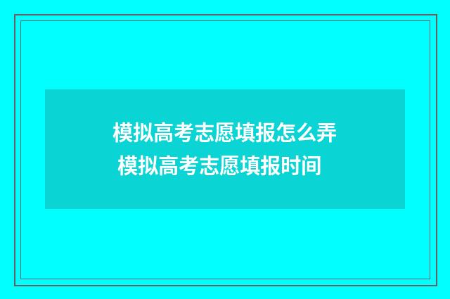 模拟高考志愿填报怎么弄 模拟高考志愿填报时间