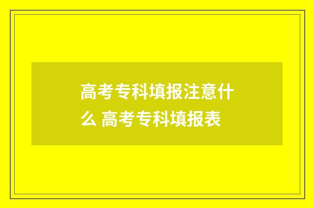 高考专科填报注意什么 高考专科填报表