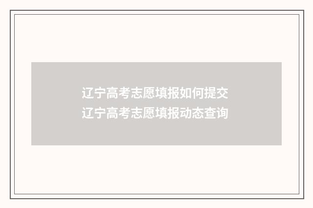 辽宁高考志愿填报如何提交 辽宁高考志愿填报动态查询